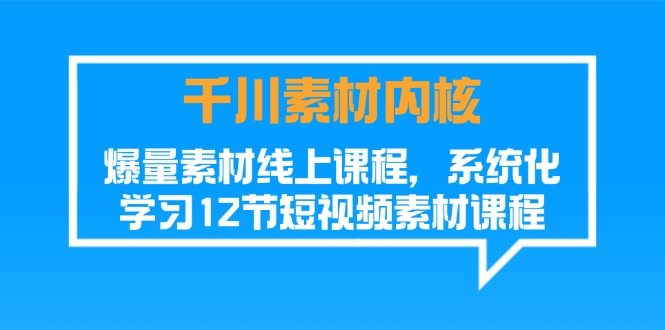 （11554期）千川素材-内核，爆量素材线上课程，系统化学习12节短视频素材课程-副业项目资源网