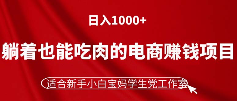 （11571期）躺着也能吃肉的电商赚钱项目，日入1000+，适合新手小白宝妈学生党工作室-副业项目资源网