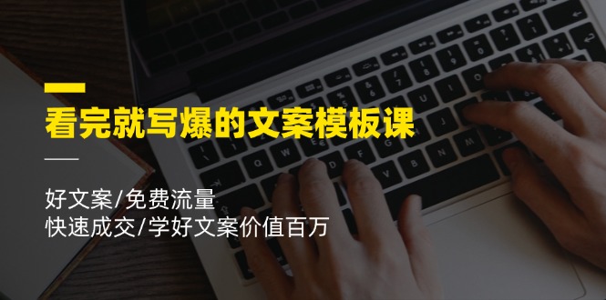 （11570期）看完就 写爆的文案模板课，好文案/免费流量/快速成交/学好文案价值百万-副业项目资源网