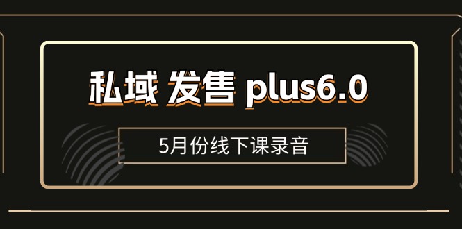 （11612期）私域 发售 plus6.0【5月份线下课录音】/全域套装 sop流程包，社群发售…-副业项目资源网