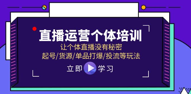 （11636期）直播运营个体培训，让个体直播没有秘密，起号/货源/单品打爆/投流等玩法-副业项目资源网