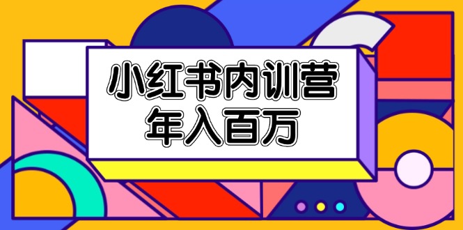 （11621期）小红书内训营，底层逻辑/定位赛道/账号包装/内容策划/爆款创作/年入百万-副业项目资源网