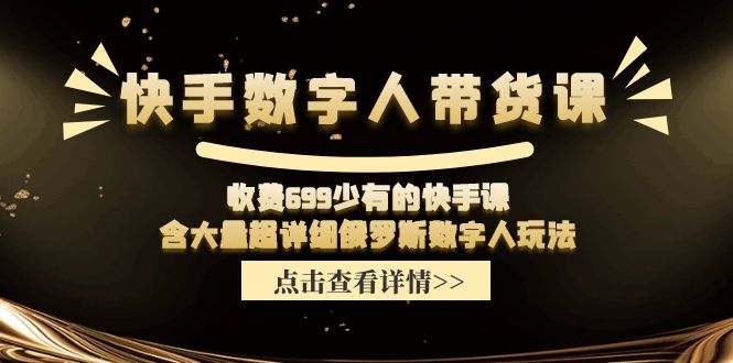 （11640期）快手数字人带货课，收费699少有的快手课，含大量超详细俄罗斯数字人玩法-副业项目资源网