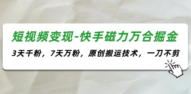 （11691期）短视频变现-快手磁力万合掘金，3天千粉，7天万粉，原创搬运技术，一刀不剪-副业项目资源网