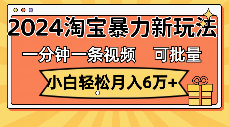 （11699期）一分钟一条视频，小白轻松月入6万+，2024淘宝暴力新玩法，可批量放大收益-副业项目资源网