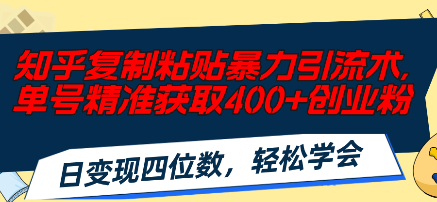 （11674期）知乎复制粘贴暴力引流术，单号精准获取400+创业粉，日变现四位数，轻松…-副业项目资源网