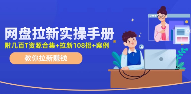 （11679期）网盘拉新实操手册：教你拉新赚钱（附几百T资源合集+拉新108招+案例）-副业项目资源网