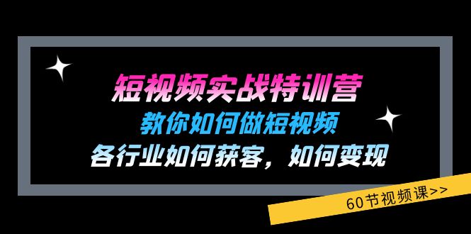 （11729期）短视频实战特训营：教你如何做短视频，各行业如何获客，如何变现 (60节)-副业项目资源网