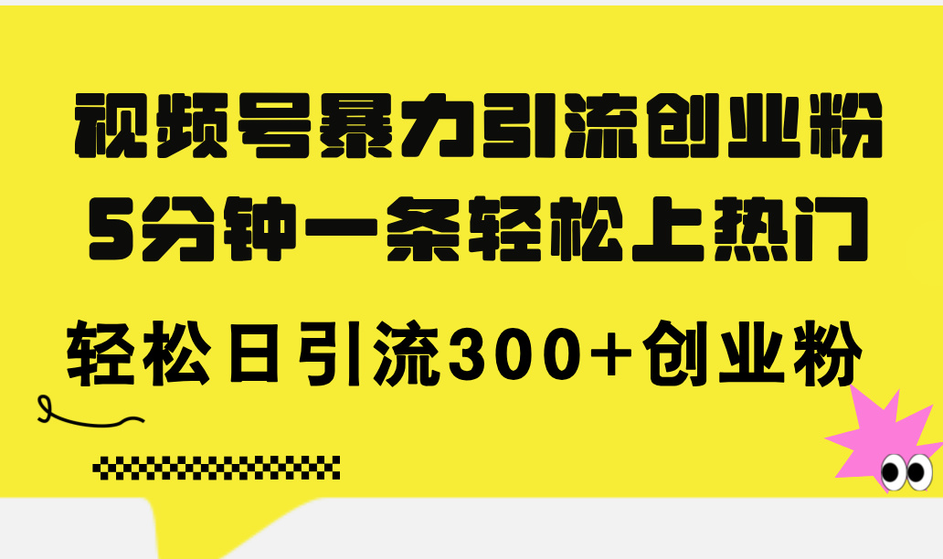 （11754期）视频号暴力引流创业粉，5分钟一条轻松上热门，轻松日引流300+创业粉-副业项目资源网