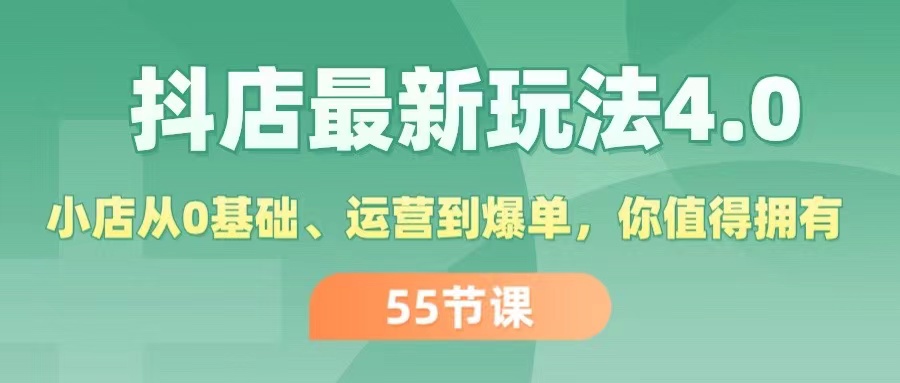 （11748期）抖店最新玩法4.0，小店从0基础、运营到爆单，你值得拥有（55节）-副业项目资源网