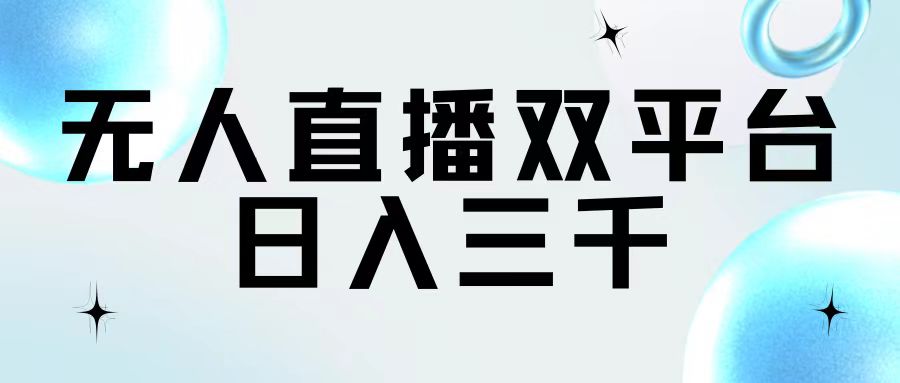 （11733期）无人直播双平台，日入三千-副业项目资源网