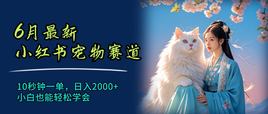 （11771期）6月最新小红书宠物赛道，10秒钟一单，日入2000+，小白也能轻松学会-副业项目资源网