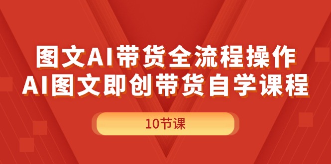 （11758期）图文AI带货全流程操作，AI图文即创带货自学课程-副业项目资源网