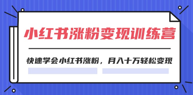 （11762期）2024小红书涨粉变现训练营，快速学会小红书涨粉，月入十万轻松变现(40节)-副业项目资源网