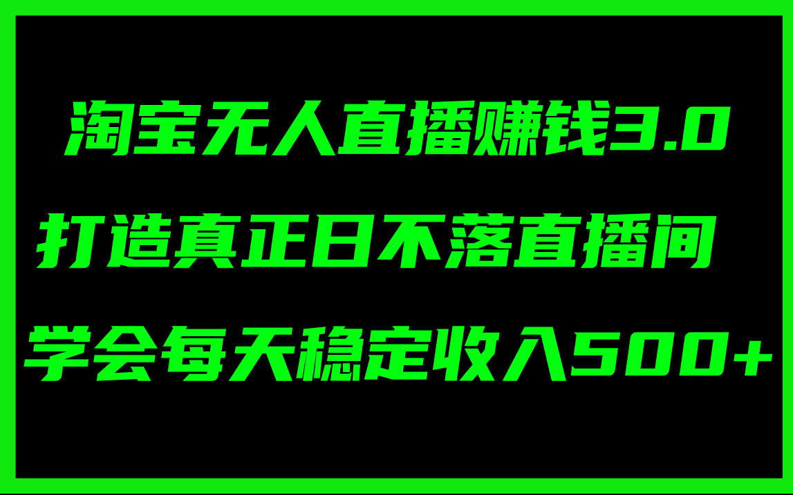 （11765期）淘宝无人直播赚钱3.0，打造真正日不落直播间 ，学会每天稳定收入500+-副业项目资源网