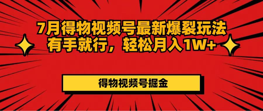 （11816期）7月得物视频号最新爆裂玩法有手就行，轻松月入1W+-副业项目资源网