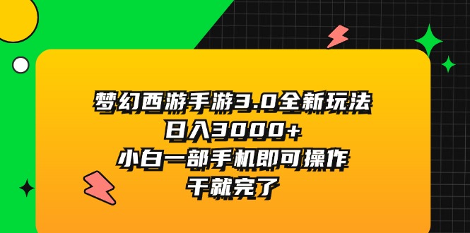 （11804期）梦幻西游手游3.0全新玩法，日入3000+，小白一部手机即可操作，干就完了-副业项目资源网