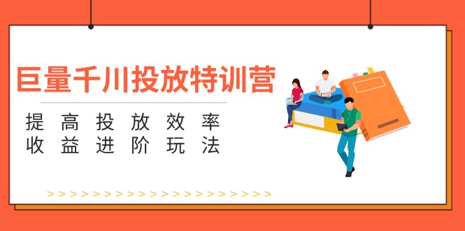 （11790期）巨量千川投放特训营：提高投放效率和收益进阶玩法（5节）-副业项目资源网