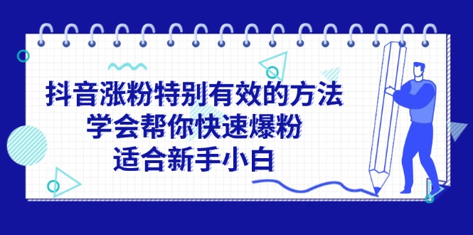 （11823期）抖音涨粉特别有效的方法，学会帮你快速爆粉，适合新手小白-副业项目资源网