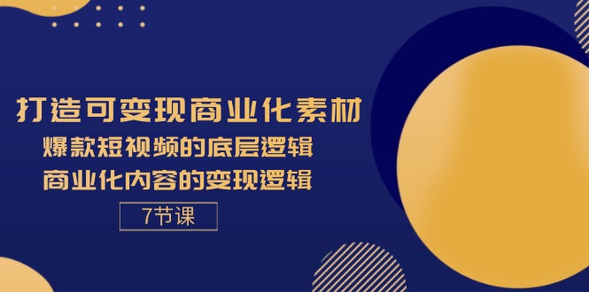 （11829期）打造可变现商业化素材，爆款短视频的底层逻辑，商业化内容的变现逻辑-7节-副业项目资源网