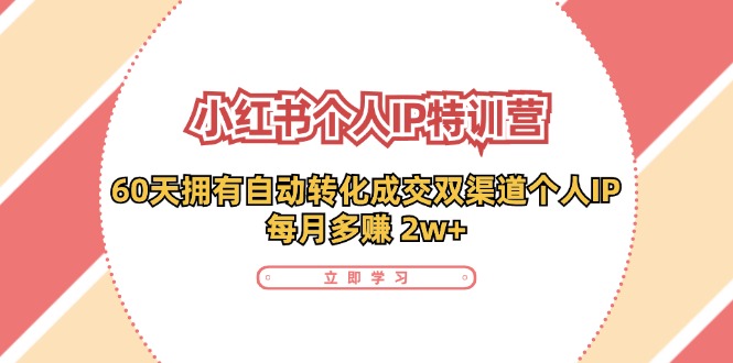 （11841期）小红书·个人IP特训营：60天拥有 自动转化成交双渠道个人IP，每月多赚 2w+-副业项目资源网