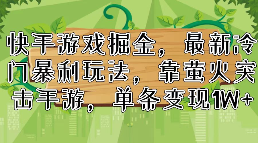 （11851期）快手游戏掘金，最新冷门暴利玩法，靠萤火突击手游，单条变现1W+-副业项目资源网