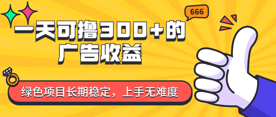 （11831期）一天可撸300+的广告收益，绿色项目长期稳定，上手无难度！-副业项目资源网