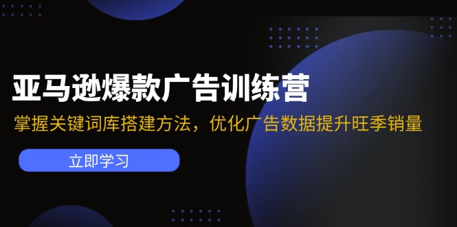 （11858期）亚马逊爆款广告训练营：掌握关键词库搭建方法，优化广告数据提升旺季销量-副业项目资源网