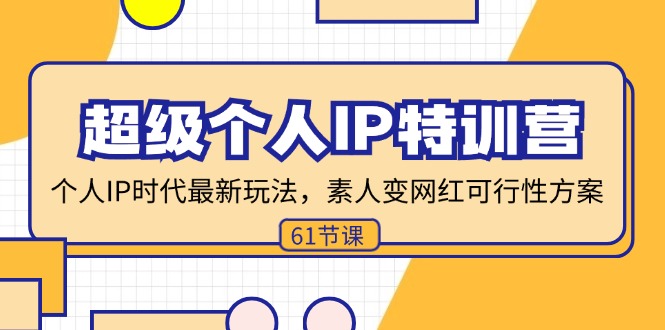 （11877期）超级个人IP特训营，个人IP时代才最新玩法，素人变网红可行性方案 (61节)-副业项目资源网