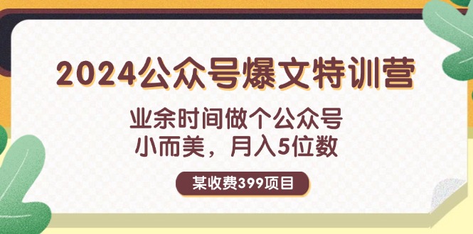 （11893期）某收费399元-2024公众号爆文特训营：业余时间做个公众号 小而美 月入5位数-副业项目资源网