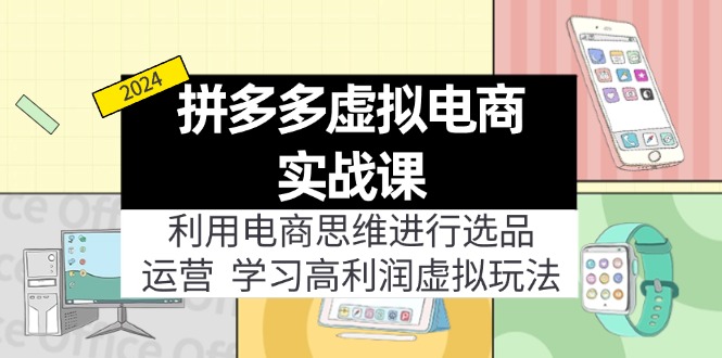 （11920期）拼多多虚拟电商实战课：利用电商思维进行选品+运营，学习高利润虚拟玩法-副业项目资源网