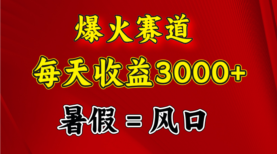 （11883期）爆火赛道.日入3000+，暑假就是风口期，闷声发财-副业项目资源网