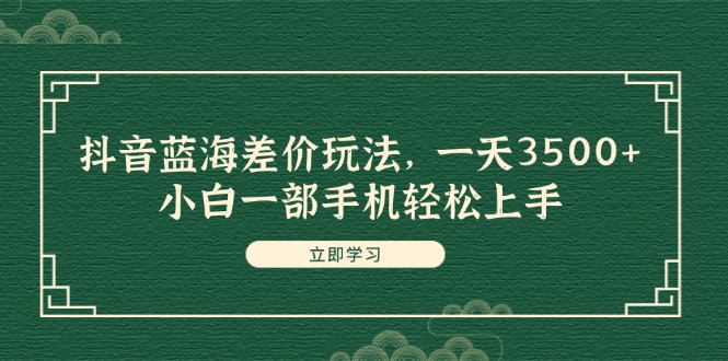 （11903期）抖音蓝海差价玩法，一天3500+，小白一部手机轻松上手-副业项目资源网