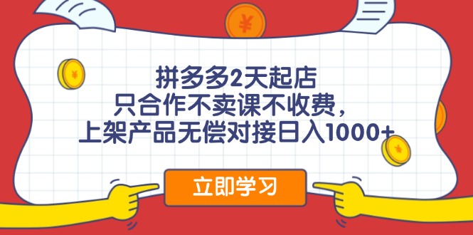 （11939期）拼多多2天起店，只合作不卖课不收费，上架产品无偿对接日入1000+-副业项目资源网