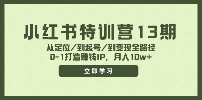 （11963期）小红书特训营13期，从定位/到起号/到变现全路径，0-1打造赚钱IP，月入10w+-副业项目资源网