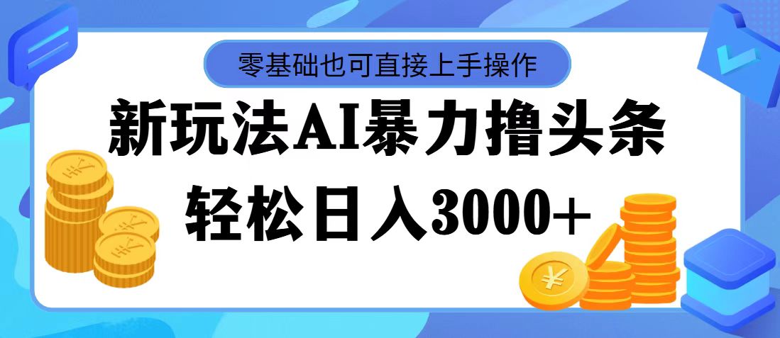 （11981期）最新玩法AI暴力撸头条，零基础也可轻松日入3000+，当天起号，第二天见…-副业项目资源网