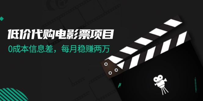 （11950期）低价代购电影票项目，0成本信息差，每月稳赚两万！-副业项目资源网