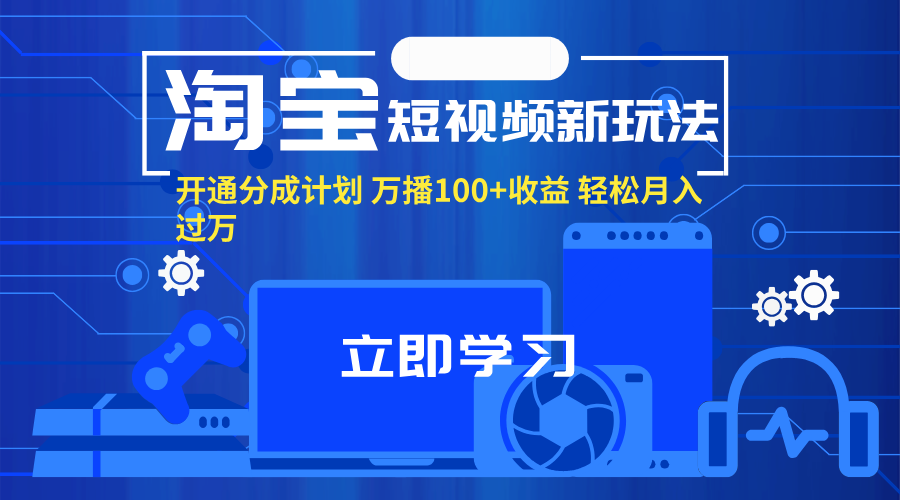 （11948期）淘宝短视频新玩法，开通分成计划，万播100+收益，轻松月入过万。-副业项目资源网