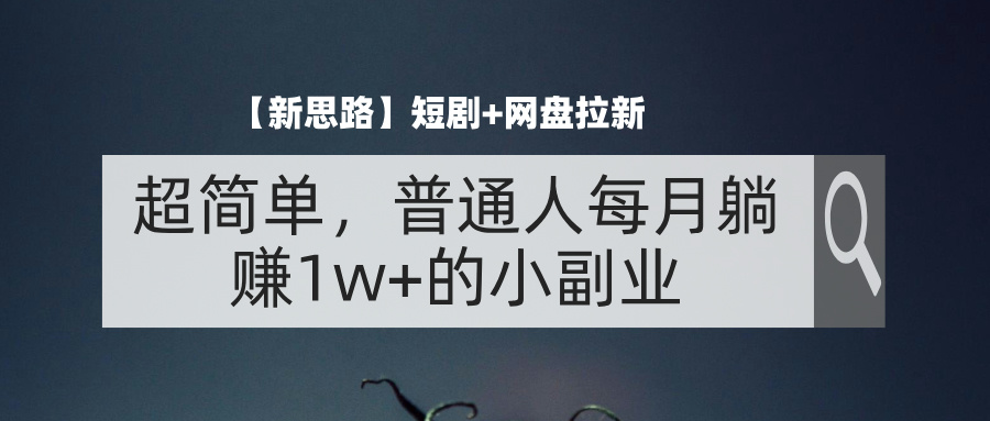 （11980期）【新思路】短剧+网盘拉新，超简单，普通人每月躺赚1w+的小副业-副业项目资源网