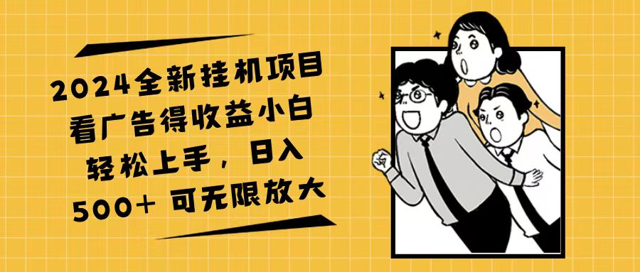 （11986期）2024全新挂机项目看广告得收益小白轻松上手，日入500+ 可无限放大-副业项目资源网