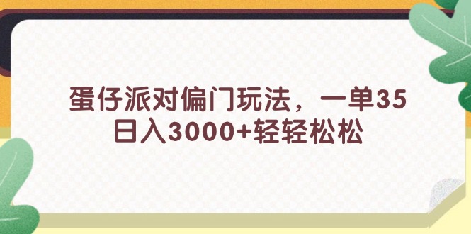 （11995期）蛋仔派对偏门玩法，一单35，日入3000+轻轻松松-副业项目资源网