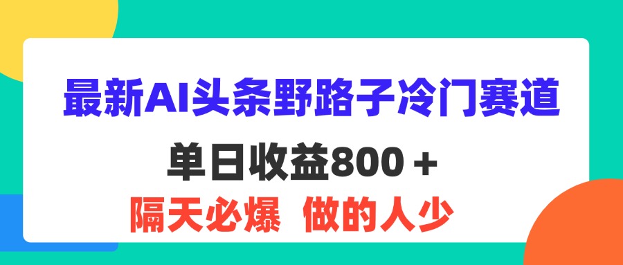 （11983期）最新AI头条野路子冷门赛道，单日800＋ 隔天必爆，适合小白-副业项目资源网