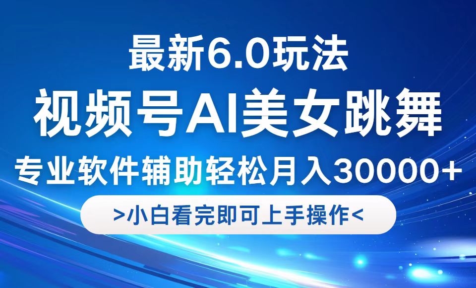 （12752期）视频号最新6.0玩法，当天起号小白也能轻松月入30000+-副业项目资源网