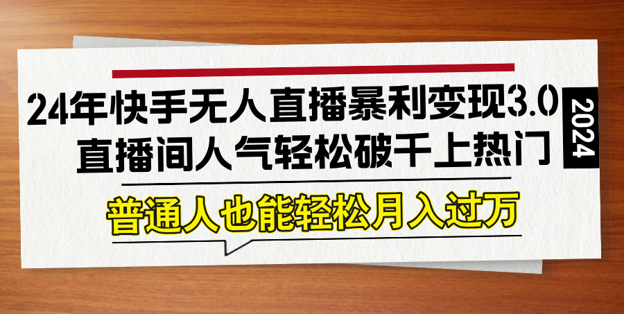 （12749期）24年快手无人直播暴利变现3.0，直播间人气轻松破千上热门，普通人也能…-副业项目资源网