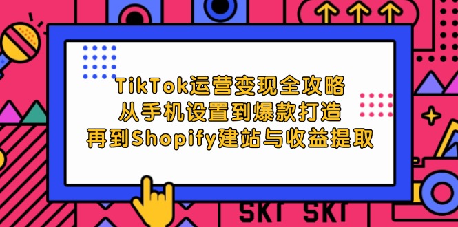 （12622期）TikTok运营变现全攻略：从手机设置到爆款打造，再到Shopify建站与收益提取-副业项目资源网