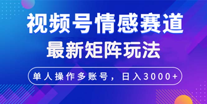 （12609期）视频号创作者分成情感赛道最新矩阵玩法日入3000+-副业项目资源网