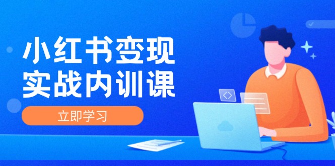 （12154期）小红书变现实战内训课，0-1实现小红书-IP变现 底层逻辑/实战方法/训练结合-副业项目资源网