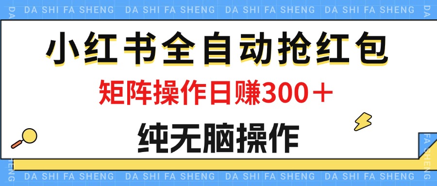 （12151期）最新小红书全自动抢红包，单号一天50＋  矩阵操作日入300＋，纯无脑操作-副业项目资源网