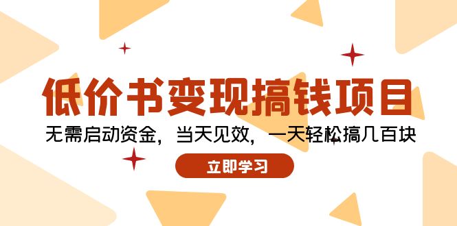 （12134期）低价书变现搞钱项目：无需启动资金，当天见效，一天轻松搞几百块-副业项目资源网