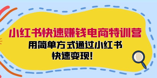 （12133期）小红书快速赚钱电商特训营：用简单方式通过小红书快速变现！-副业项目资源网